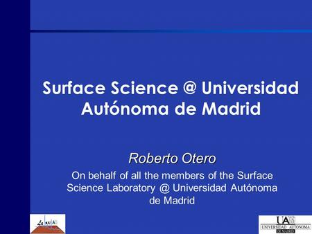 Surface Universidad Autónoma de Madrid Roberto Otero On behalf of all the members of the Surface Science Universidad Autónoma de.