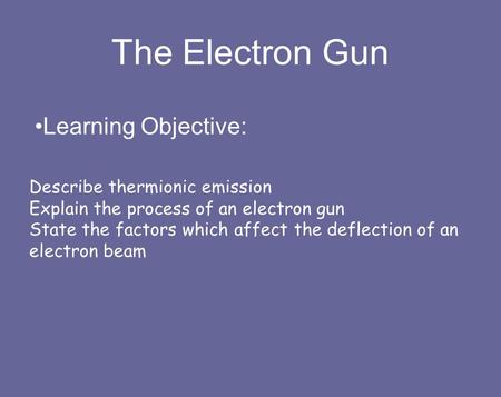 The Electron Gun Learning Objective: