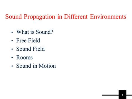 1 Sound Propagation in Different Environments What is Sound? Free Field Sound Field Rooms Sound in Motion.