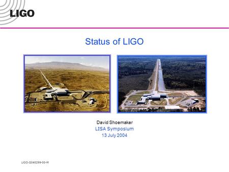 LIGO- G040299-00-M Status of LIGO David Shoemaker LISA Symposium 13 July 2004.
