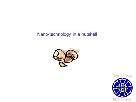 Nano-technology in a nutshell M.C. Chang Dept of Phys.