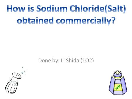 Done by: Li Shida (1O2). Definitions Brine solution: H2O + NaCl (water + salt) Commercially (In This Case): Methods that are used to obtain NaCl is suitable.