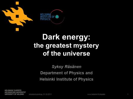 Www.helsinki.fi/yliopisto Dark energy: the greatest mystery of the universe Syksy Räsänen Department of Physics and Helsinki Institute of Physics Arkadia.