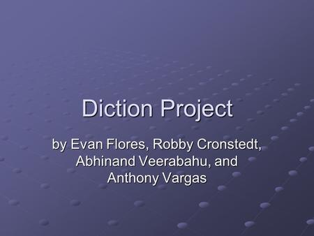 Diction Project by Evan Flores, Robby Cronstedt, Abhinand Veerabahu, and Anthony Vargas.