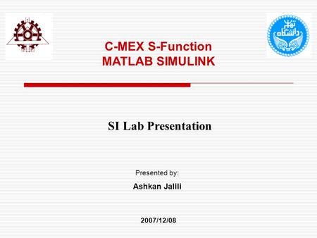 C-MEX S-Function MATLAB SIMULINK SI Lab Presentation Presented by: Ashkan Jalili 2007/12/08.