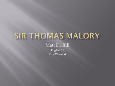 Matt Driffill English 12 Mrs. Wozniak.  Thomas Malory was an extremely influential and significant author in English literary history because of his.