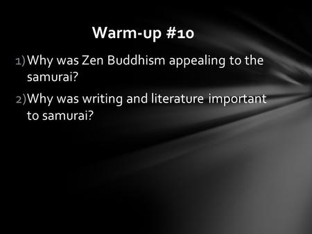 1)Why was Zen Buddhism appealing to the samurai? 2)Why was writing and literature important to samurai? Warm-up #10.