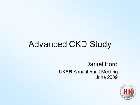 Advanced CKD Study Daniel Ford UKRR Annual Audit Meeting June 2009.
