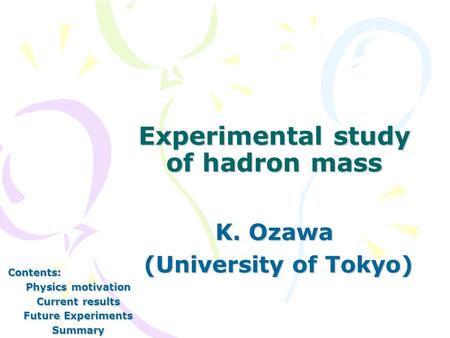 Experimental study of hadron mass K. Ozawa (University of Tokyo) (University of Tokyo) Contents: Physics motivation Current results Future Experiments.