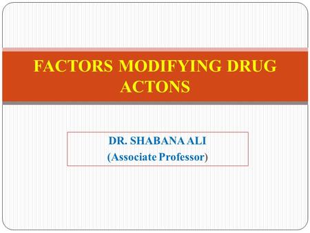 DR. SHABANA ALI (Associate Professor) FACTORS MODIFYING DRUG ACTONS.