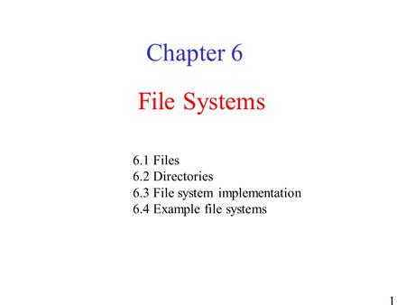 1 File Systems Chapter 6 6.1 Files 6.2 Directories 6.3 File system implementation 6.4 Example file systems.