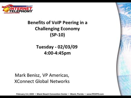 Benefits of VoIP Peering in a Challenging Economy (SP-10) Tuesday - 02/03/09 4:00-4:45pm Mark Benisz, VP Americas, XConnect Global Networks.