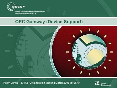 Ralph Lange: OPC Gateway (Device Support) OPC Gateway (Device Support) Ralph Lange – EPICS Collaboration Meeting March SSRF.
