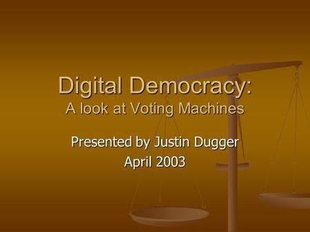 Digital Democracy: A look at Voting Machines Presented by Justin Dugger April 2003.