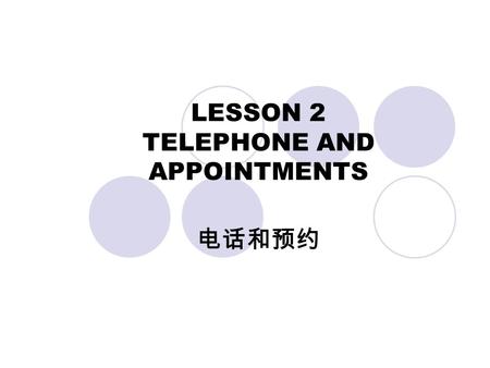 LESSON 2 TELEPHONE AND APPOINTMENTS 电话和预约. AIMS AND REQUIREMENTS To know how to make local and international calls; To grasp how to make an appointment.
