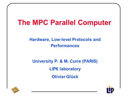 The MPC Parallel Computer Hardware, Low-level Protocols and Performances University P. & M. Curie (PARIS) LIP6 laboratory Olivier Glück.