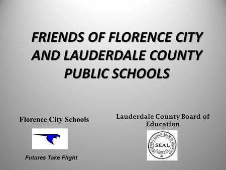 Lauderdale County Board of Education Florence City Schools Futures Take Flight FRIENDS OF FLORENCE CITY AND LAUDERDALE COUNTY PUBLIC SCHOOLS.