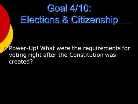 Goal 4/10: Elections & Citizenship .  Power-Up! What were the requirements for voting right after the Constitution was created?