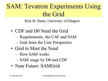 11 March 2004Getting Ready for the Grid SAM: Tevatron Experiments Using the Grid CDF and D0 Need the Grid –Requirements, the CAF and SAM –Grid from the.