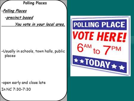 Polling Places -Polling Places -precinct based You vote in your local area, -Usually in schools, town halls, public places -open early and close late In.