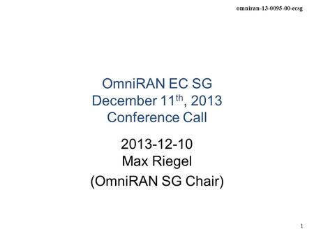 Omniran-13-0095-00-ecsg 1 OmniRAN EC SG December 11 th, 2013 Conference Call 2013-12-10 Max Riegel (OmniRAN SG Chair)