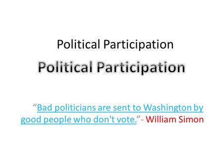 Political Participation “Bad politicians are sent to Washington by good people who don't vote.”- William SimonBad politicians are sent to Washington by.