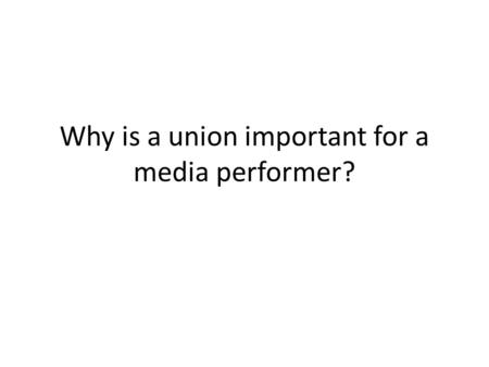 Why is a union important for a media performer?. Requirements to compete Stage = AEA You need credits on a Resume You need hours on the boards to be competitive.