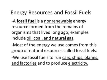 Energy Resources and Fossil Fuels -A fossil fuel is a nonrenewable energy resource formed from the remains of organisms that lived long ago; examples include.