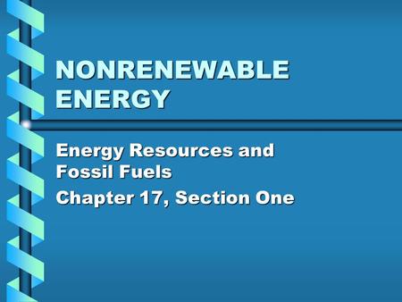 NONRENEWABLE ENERGY Energy Resources and Fossil Fuels Chapter 17, Section One.