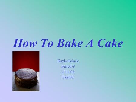How To Bake A Cake Kayla Golack Period-9 2-11-08 Exer03.