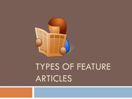 TYPES OF FEATURE ARTICLES. Feature Article  Is an article that deals with real events, issues, and trends.  It places emphasis on people involved rather.