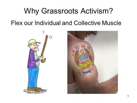 1 Why Grassroots Activism? Flex our Individual and Collective Muscle.