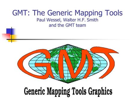 GMT: The Generic Mapping Tools Paul Wessel, Walter H.F. Smith and the GMT team.