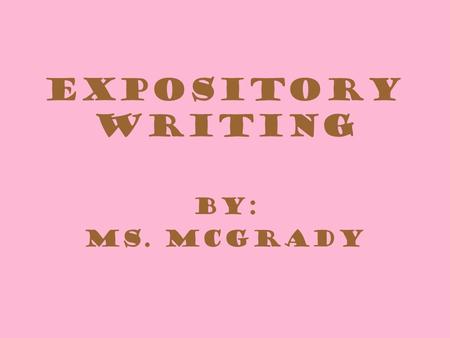 Expository Writing By: Ms. McGrady. Expository Writing Quick Write: What do you think of when you hear Expository Writing?
