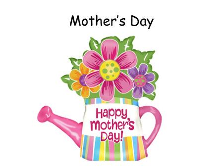 Mother’s Day. Mothering Sunday is a time when children pay respect to their mothers. Children often give their mothers a gift and a card.