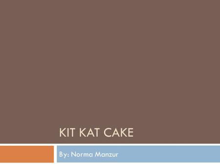 KIT KAT CAKE By: Norma Manzur. Ingredients and Things we need  2 Super Moist Cake Mix (Flavor: Milk Chocolate)  2 Milk Chocolate Frosting  1 cup of.