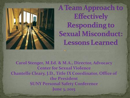 Carol Stenger, M.Ed. & M.A., Director, Advocacy Center for Sexual Violence Chantelle Cleary, J.D., Title IX Coordinator, Office of the President SUNY Personal.