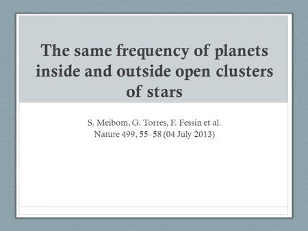 The same frequency of planets inside and outside open clusters of stars S. Meibom, G. Torres, F. Fessin et al. Nature 499, 55–58 (04 July 2013)