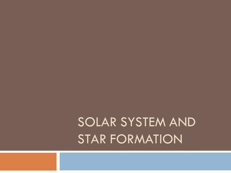 SOLAR SYSTEM AND STAR FORMATION. Solar System and Star Formation  Both happen at the same time, but we’ll look at the two events separately.