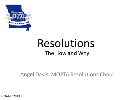 Resolutions Angel Davis, MOPTA Resolutions Chair October 2013 The How and Why.