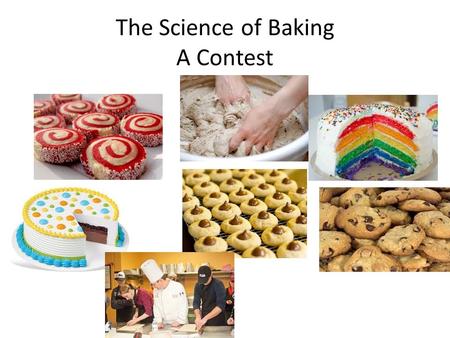 The Science of Baking A Contest. Contest Rules In teams of 1, 2 or 3 people, you are to bake 1 item of your choice. The item must “rise”. In other words,