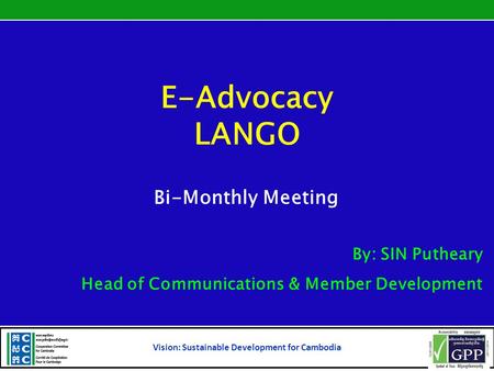 E-Advocacy LANGO Bi-Monthly Meeting By: SIN Putheary Head of Communications & Member Development Vision: Sustainable Development for Cambodia 1.