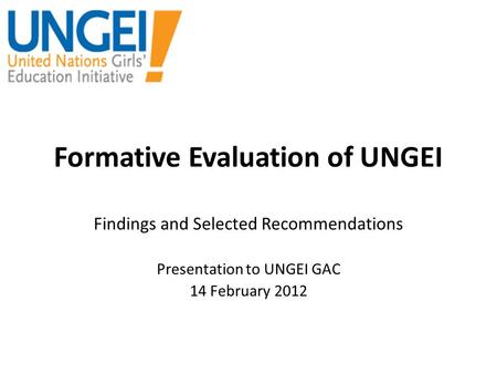 Formative Evaluation of UNGEI Findings and Selected Recommendations Presentation to UNGEI GAC 14 February 2012.