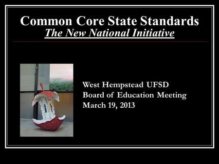 Common Core State Standards The New National Initiative West Hempstead UFSD Board of Education Meeting March 19, 2013.