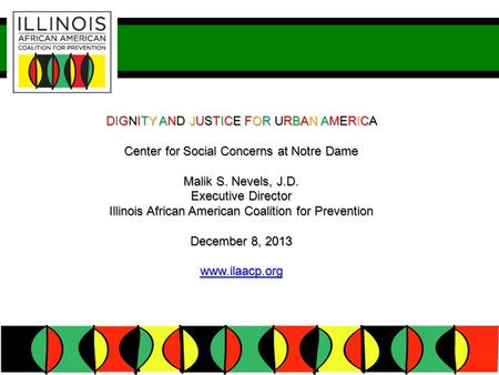DIGNITY AND JUSTICE FOR URBAN AMERICA Center for Social Concerns at Notre Dame Malik S. Nevels, J.D. Executive Director Illinois African American Coalition.