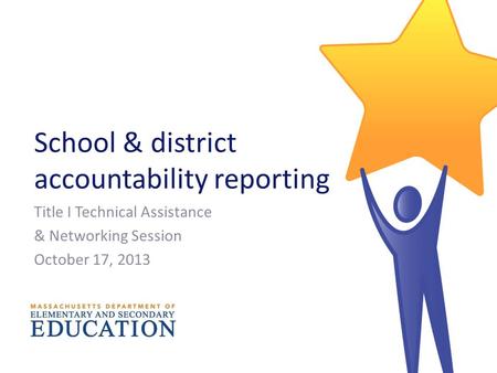 School & district accountability reporting Title I Technical Assistance & Networking Session October 17, 2013.