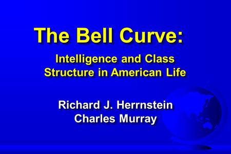 The Bell Curve: Intelligence and Class Structure in American Life Intelligence and Class Structure in American Life Richard J. Herrnstein Charles Murray.