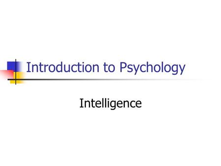 Introduction to Psychology Intelligence. What is Intelligence? The global capacity to: Act purposefully Think rationally Deal effectively with the environment.