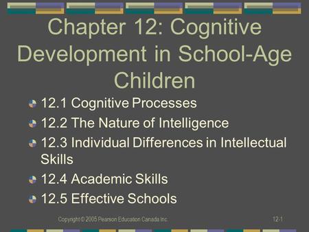Copyright © 2005 Pearson Education Canada Inc.12-1 Chapter 12: Cognitive Development in School-Age Children 12.1 Cognitive Processes 12.2 The Nature of.