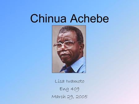 Chinua Achebe Lisa Iwamoto Eng 409 March 29, 2005.